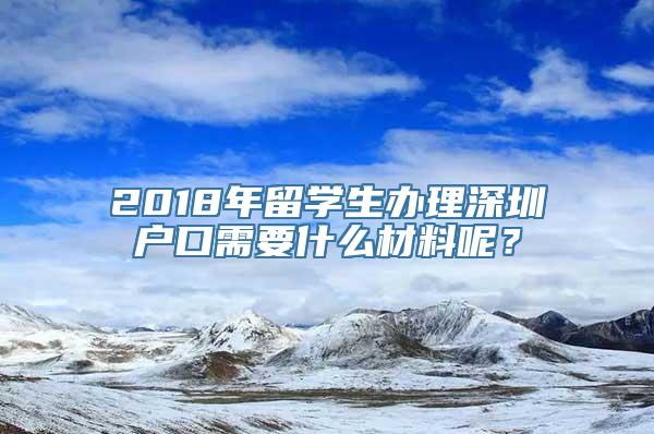 2018年留学生办理深圳户口需要什么材料呢？