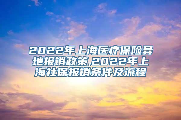 2022年上海医疗保险异地报销政策,2022年上海社保报销条件及流程