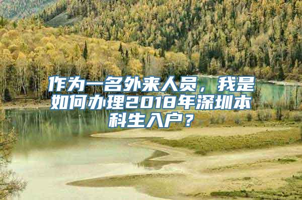 作为一名外来人员，我是如何办理2018年深圳本科生入户？