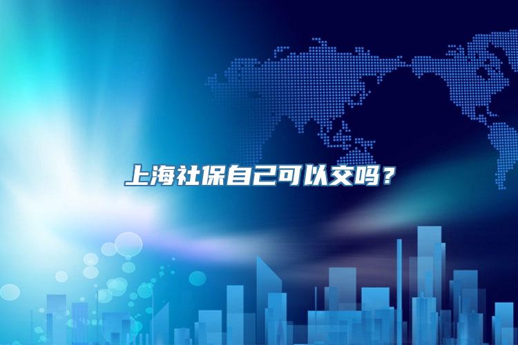 上海社保自己可以交吗？