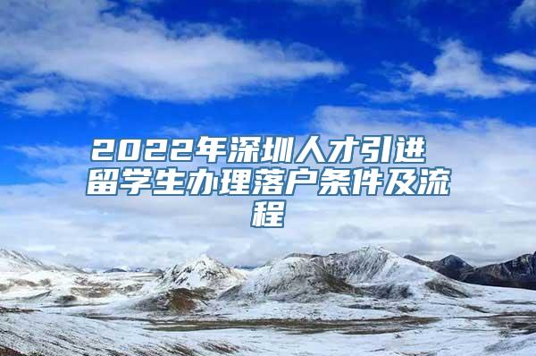 2022年深圳人才引进 留学生办理落户条件及流程