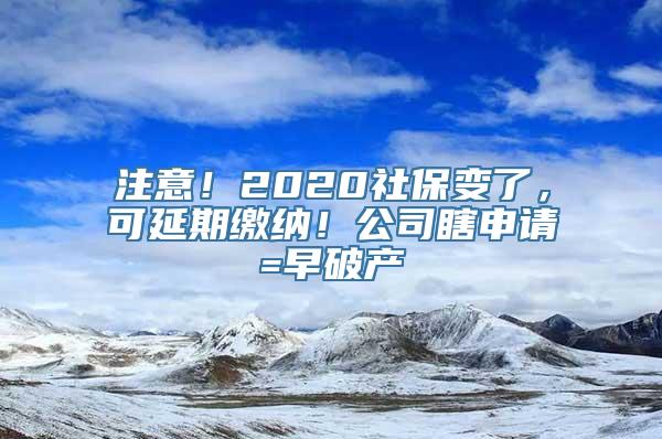 注意！2020社保变了，可延期缴纳！公司瞎申请=早破产