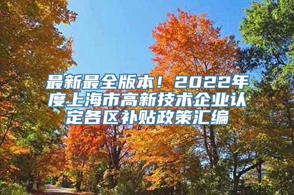 最新最全版本！2022年度上海市高新技术企业认定各区补贴政策汇编