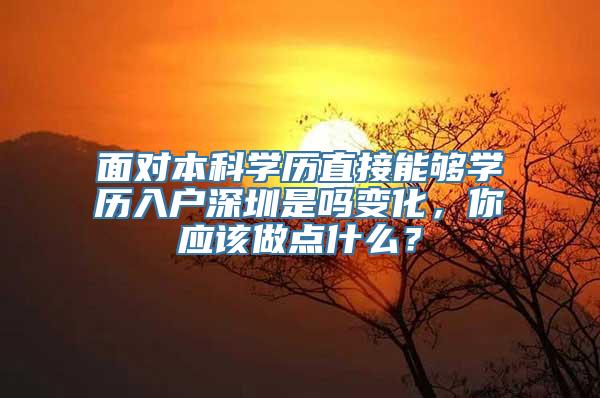 面对本科学历直接能够学历入户深圳是吗变化，你应该做点什么？