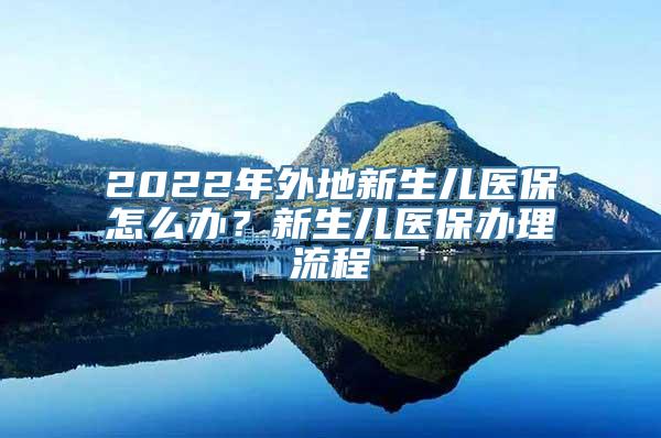 2022年外地新生儿医保怎么办？新生儿医保办理流程