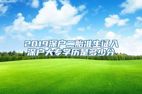 2019深户二胎准生证入深户大专学历是多少分