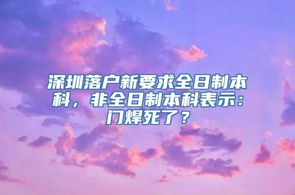 深圳落户新要求全日制本科，非全日制本科表示：门焊死了？