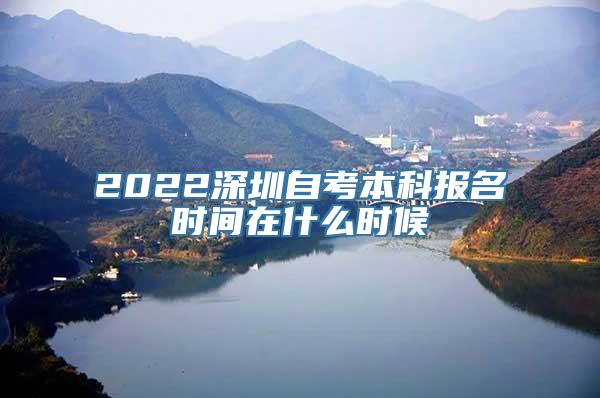 2022深圳自考本科报名时间在什么时候