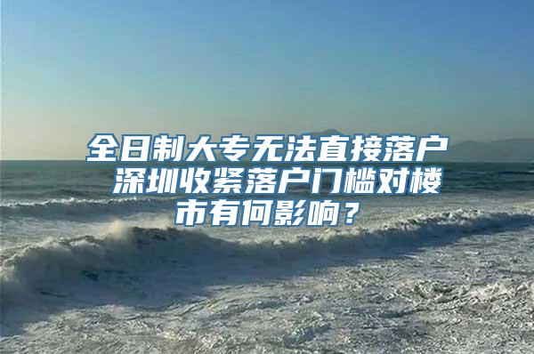 全日制大专无法直接落户 深圳收紧落户门槛对楼市有何影响？