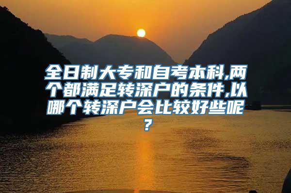 全日制大专和自考本科,两个都满足转深户的条件,以哪个转深户会比较好些呢？