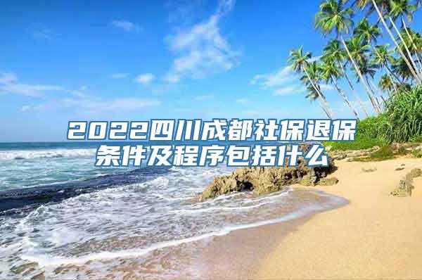 2022四川成都社保退保条件及程序包括什么