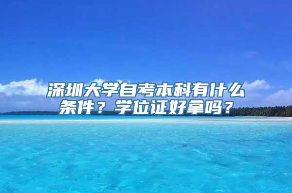 深圳大学自考本科有什么条件？学位证好拿吗？