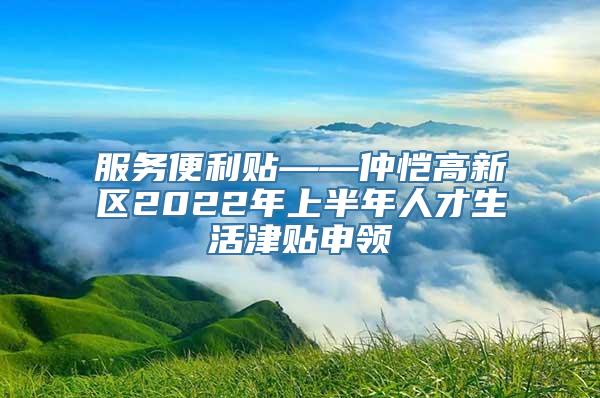 服务便利贴——仲恺高新区2022年上半年人才生活津贴申领