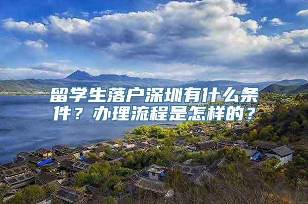 留学生落户深圳有什么条件？办理流程是怎样的？