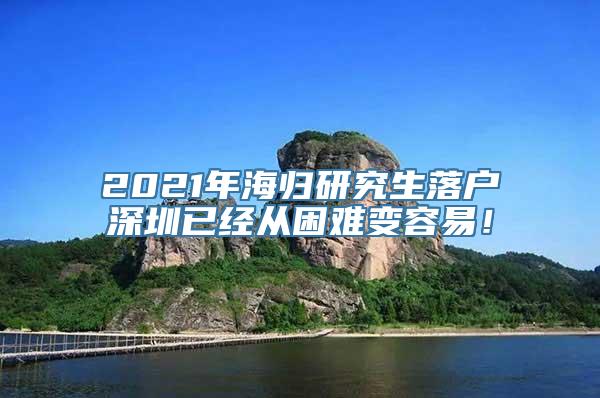 2021年海归研究生落户深圳已经从困难变容易！