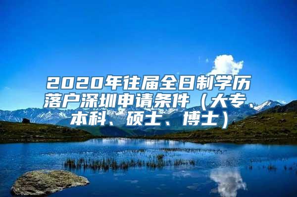 2020年往届全日制学历落户深圳申请条件（大专、本科、硕士、博士）