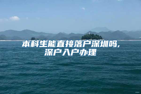 本科生能直接落户深圳吗,深户入户办理