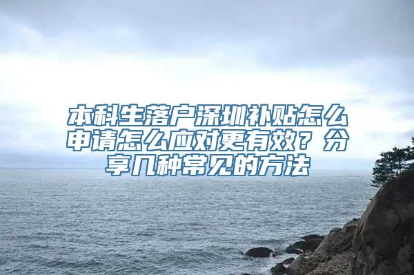 本科生落户深圳补贴怎么申请怎么应对更有效？分享几种常见的方法