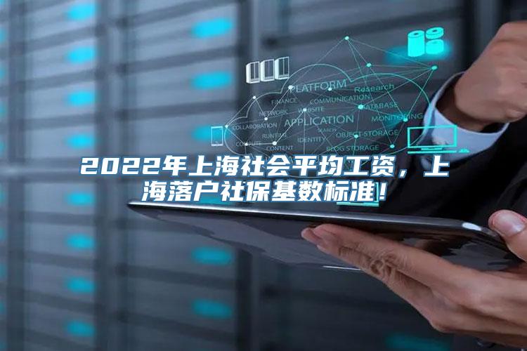 2022年上海社会平均工资，上海落户社保基数标准！