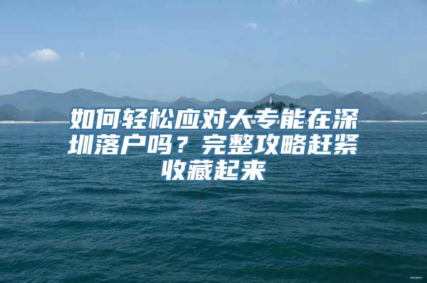 如何轻松应对大专能在深圳落户吗？完整攻略赶紧收藏起来