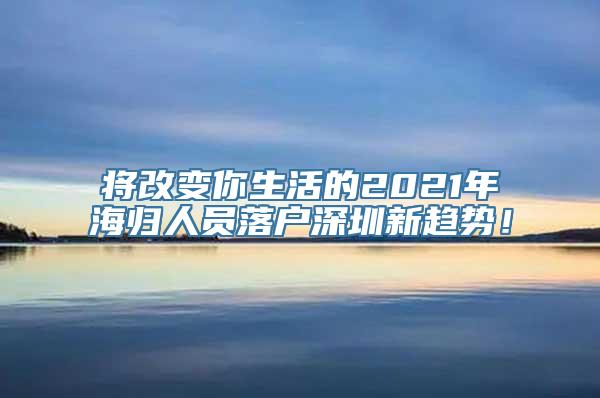 将改变你生活的2021年海归人员落户深圳新趋势！