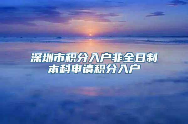 深圳市积分入户非全日制本科申请积分入户