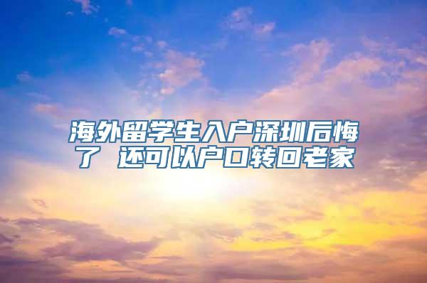 海外留学生入户深圳后悔了 还可以户口转回老家