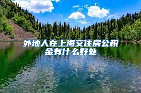 外地人在上海交住房公积金有什么好处