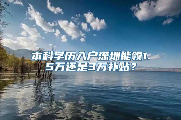 本科学历入户深圳能领1.5万还是3万补贴？