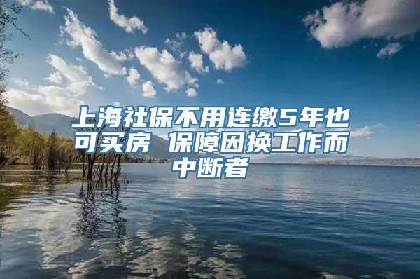 上海社保不用连缴5年也可买房 保障因换工作而中断者