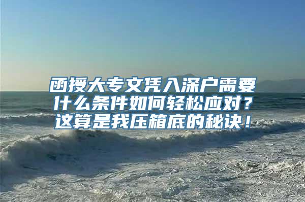 函授大专文凭入深户需要什么条件如何轻松应对？这算是我压箱底的秘诀！