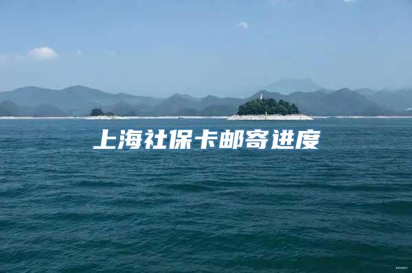 上海社保卡邮寄进度