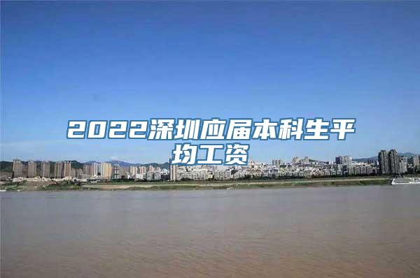 2022深圳应届本科生平均工资