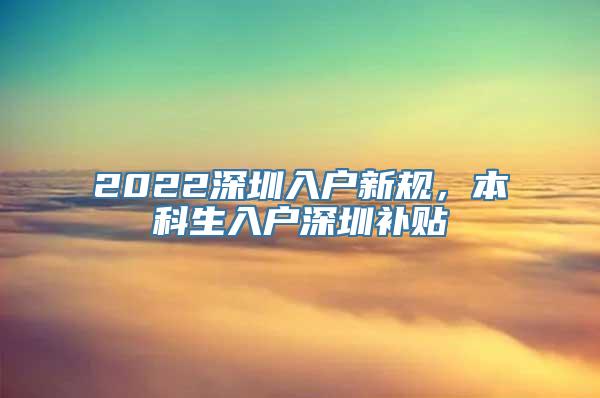 2022深圳入户新规，本科生入户深圳补贴