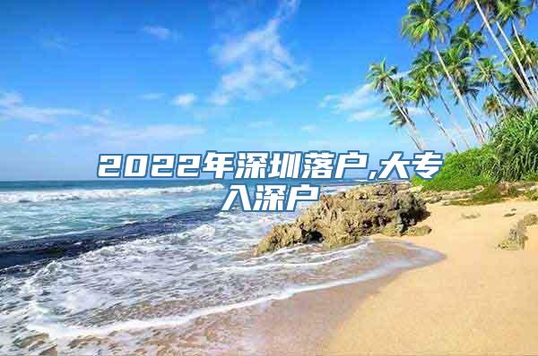 2022年深圳落户,大专入深户