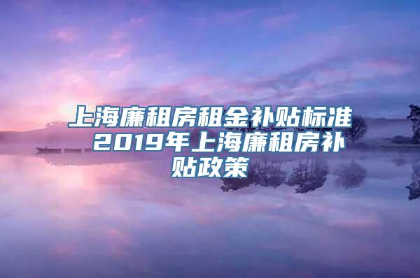 上海廉租房租金补贴标准 2019年上海廉租房补贴政策