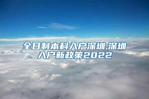 全日制本科入户深圳,深圳入户新政策2022