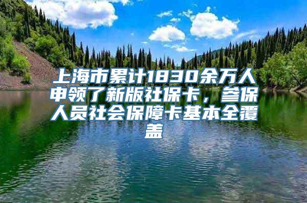 上海市累计1830余万人申领了新版社保卡，参保人员社会保障卡基本全覆盖