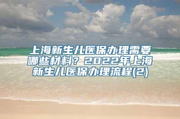 上海新生儿医保办理需要哪些材料？2022年上海新生儿医保办理流程(2)