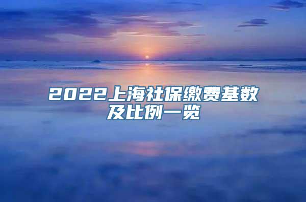 2022上海社保缴费基数及比例一览