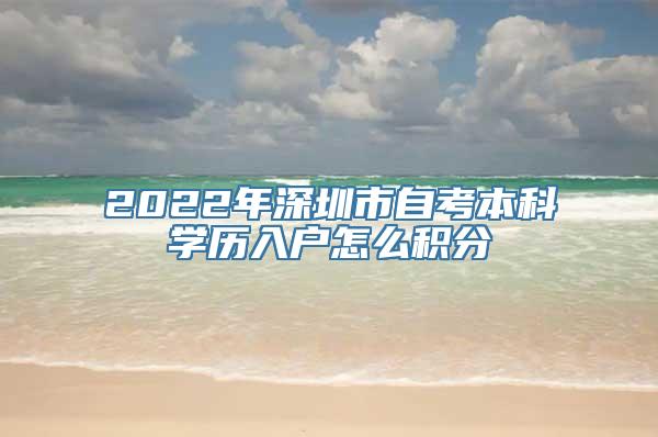 2022年深圳市自考本科学历入户怎么积分