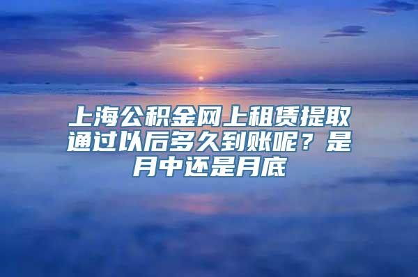 上海公积金网上租赁提取通过以后多久到账呢？是月中还是月底