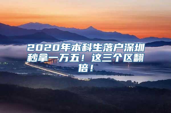 2020年本科生落户深圳秒拿一万五！这三个区翻倍！