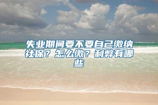 失业期间要不要自己缴纳社保？怎么缴？利弊有哪些