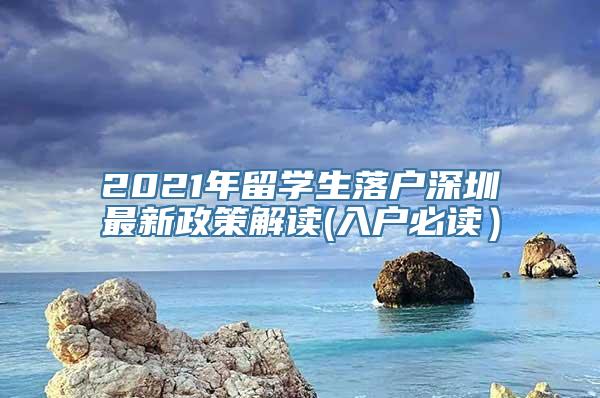 2021年留学生落户深圳最新政策解读(入户必读）