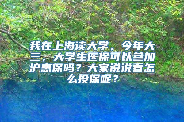 我在上海读大学，今年大三，大学生医保可以参加沪惠保吗？大家说说看怎么投保呢？