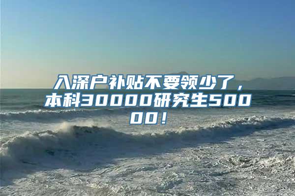 入深户补贴不要领少了，本科30000研究生50000！