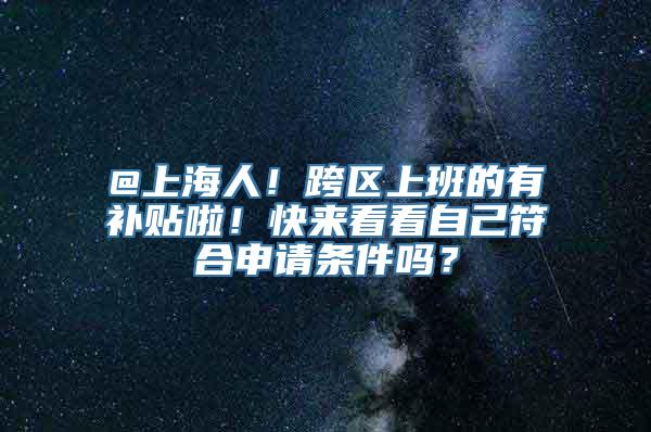 @上海人！跨区上班的有补贴啦！快来看看自己符合申请条件吗？