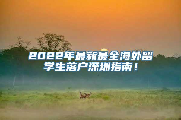 2022年最新最全海外留学生落户深圳指南！