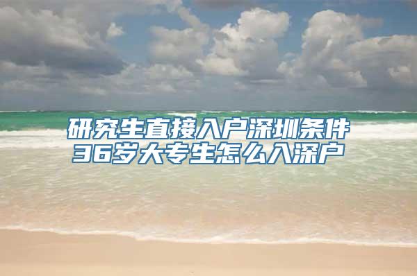 研究生直接入户深圳条件36岁大专生怎么入深户